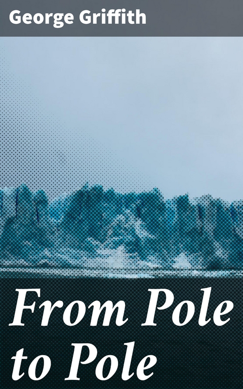 From Pole to Pole - George Griffith