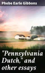 "Pennsylvania Dutch," and other essays - Phebe Earle Gibbons