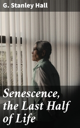 Senescence, the Last Half of Life - G. Stanley Hall