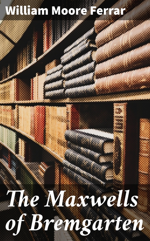 The Maxwells of Bremgarten - William Moore Ferrar