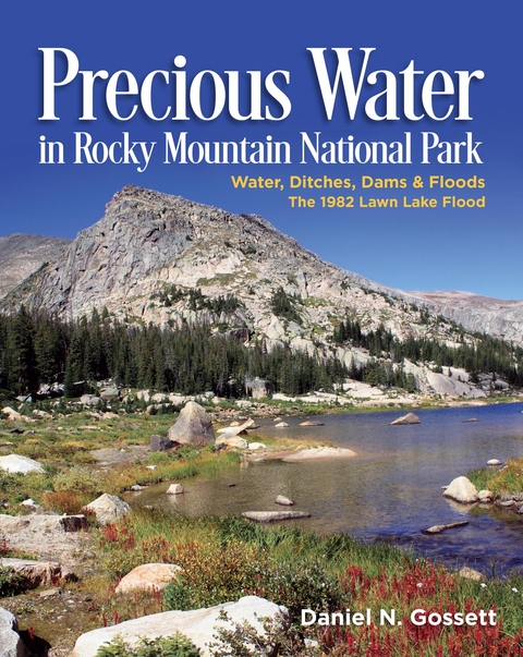 Precious Water in Rocky Mountain National Park.  Water, Ditches, Dams and Floods.  The 1982 Lawn Lake Flood - Daniel N Gossett