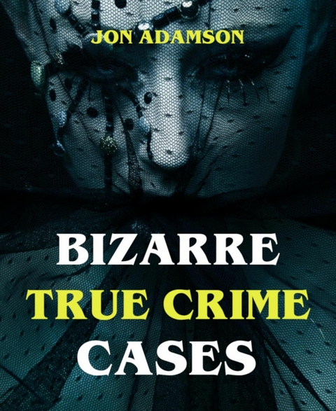 Bizarre True Crime Cases - Jon Adamson