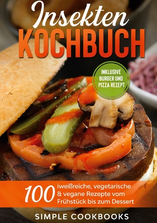 Insekten Kochbuch: 100 eiweißreiche, vegetarische & vegane Rezepte vom Frühstück bis zum Dessert