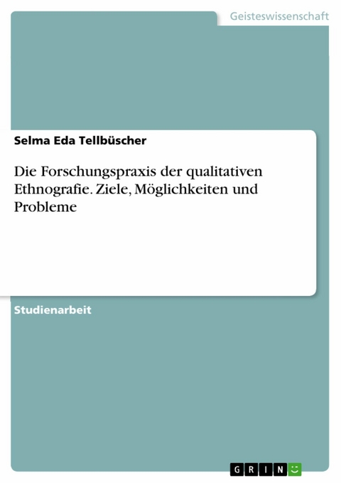 Die Forschungspraxis der qualitativen Ethnografie. Ziele, Möglichkeiten und Probleme -  Selma Eda Tellbüscher