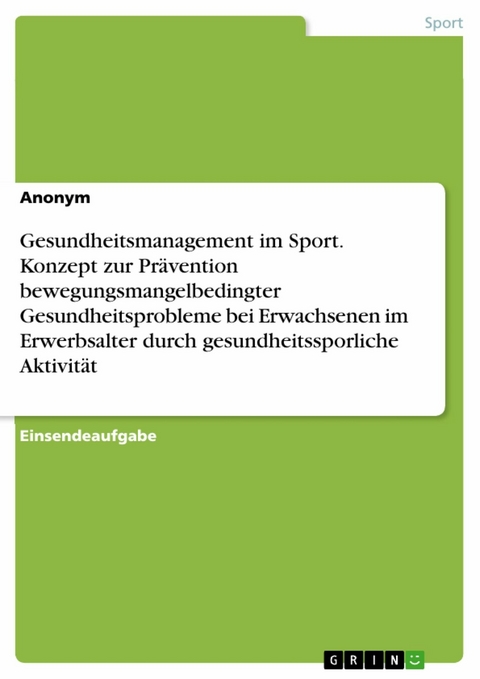 Gesundheitsmanagement im Sport. Konzept zur Pr&auml;vention bewegungsmangelbedingter
Gesundheitsprobleme bei Erwachsenen im Erwerbsalter durch gesundheitssporliche Aktivit&auml;t