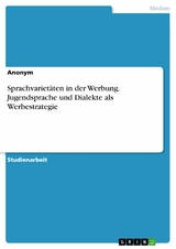 Sprachvariet&auml;ten in der Werbung. Jugendsprache und Dialekte als Werbestrategie -  Anonym