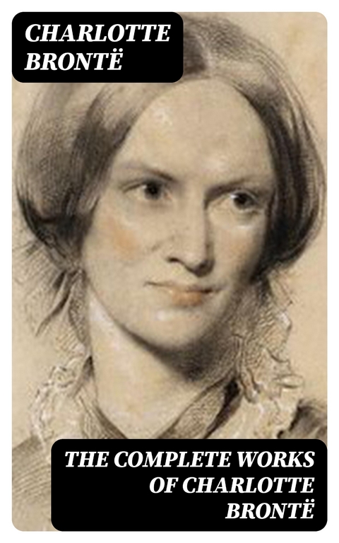The Complete Works of Charlotte Bront&euml; - Charlotte Bront&euml;