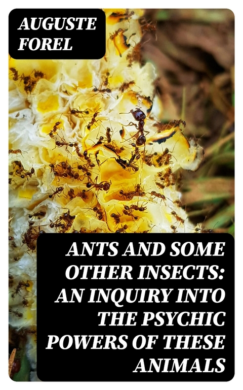 Ants and Some Other Insects: An Inquiry Into the Psychic Powers of These Animals - Auguste Forel