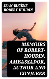 Memoirs of Robert-Houdin, ambassador, author and conjurer - Jean-Eug&egrave;ne Robert-Houdin