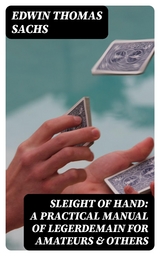 Sleight of Hand: A Practical Manual of Legerdemain for Amateurs & Others - Edwin Thomas Sachs