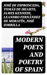 Modern Poets and Poetry of Spain - Jos&eacute; de Espronceda, Tom&aacute;s de Iriarte, James Kennedy, Leandro Fern&aacute;ndez de Morat&iacute;n, Jos&eacute; Zorrilla, Juan Bautista Arriaza, Gaspar De Jovellanos, Manuel Bret&oacute;n de los Herreros, Jos&eacute; Mar&iacute;a Heredia, Francisco Mart&iacute;nez de la Rosa, Juan Mel&eacute;ndez Vald&eacute;s, Manuel Jos&eacute; Quintana, Angel de Saavedra Rivas  duque de