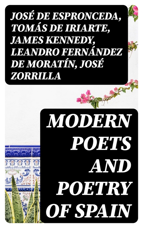 Modern Poets and Poetry of Spain - Jos&eacute; de Espronceda, Tom&aacute;s de Iriarte, James Kennedy, Leandro Fern&aacute;ndez de Morat&iacute;n, Jos&eacute; Zorrilla, Juan Bautista Arriaza, Gaspar De Jovellanos, Manuel Bret&oacute;n de los Herreros, Jos&eacute; Mar&iacute;a Heredia, Francisco Mart&iacute;nez de la Rosa, Juan Mel&eacute;ndez Vald&eacute;s, Manuel Jos&eacute; Quintana, Angel de Saavedra Rivas  duque de