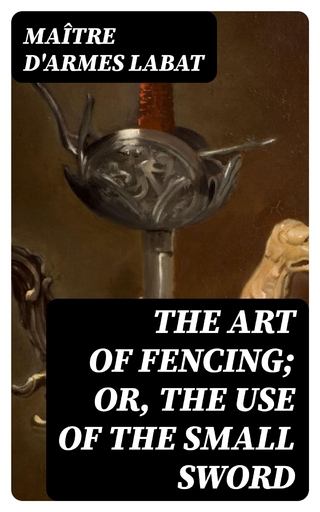 The Art of Fencing; Or, The Use of the Small Sword