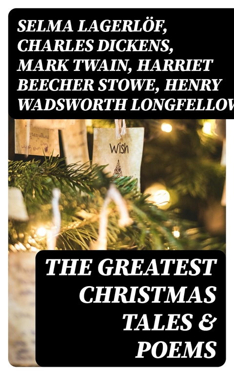 The Greatest Christmas Tales & Poems - Selma Lagerl&ouml;f, Charles Dickens, Mark Twain, Harriet Beecher Stowe, Henry Wadsworth Longfellow, George MacDonald, William Wordsworth, Louisa May Alcott, Walter Scott, Anthony Trollope, William Dean Howells, Beatrix Potter, Emily Dickinson, O. Henry, Edward Berens, L. Frank Baum, E. T. A. Hoffmann, Hans Christian Andersen, William Butler Yeats, Henry Van Dyke, Leo Tolstoy, Fyodor Dostoevsky, Alfred Tennyson  Lord, Brothers Grimm, Clement Moore