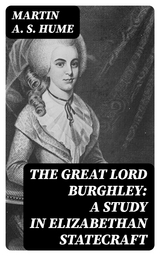 The Great Lord Burghley: A study in Elizabethan statecraft - Martin A. S. Hume