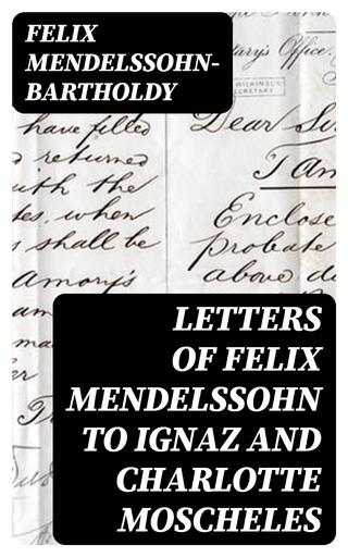 Letters of Felix Mendelssohn to Ignaz and Charlotte Moscheles