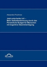 Jetzt entscheide ich! - Mehr Selbstbestimmung durch das Pers&ouml;nliche Budget f&uuml;r Menschen mit kognitiver Beeintr&auml;chtigung - Alexandra Prochnow