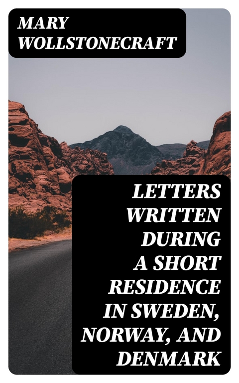 Letters Written During a Short Residence in Sweden, Norway, and Denmark - Mary Wollstonecraft