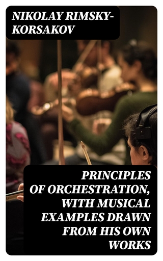 Principles of Orchestration, with Musical Examples Drawn from His Own Works