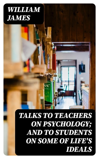Talks To Teachers On Psychology; And To Students On Some Of Life's Ideals