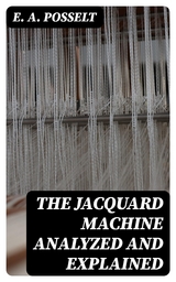 The Jacquard Machine Analyzed and Explained - E. A. Posselt