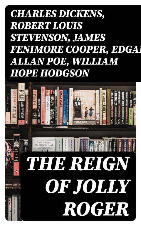 The Reign of Jolly Roger - Charles Dickens, Robert Louis Stevenson, James Fenimore Cooper, Edgar Allan Poe, William Hope Hodgson, Howard Pyle, Jack London, Arthur Conan Doyle, Richard Le Gallienne, Walter Scott, Alexandre Dumas, Frederick Marryat, Washington Irving, Harold Macgrath, Max Pemberton, L. Frank Baum, R. M. Ballantyne, G. A. Henty, J. Allan Dunn, Robert E. Howard, F. Scott Fitzgerald, Charles Johnson