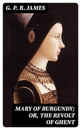 Mary of Burgundy; or, The Revolt of Ghent - G. P. R. James