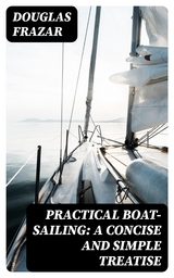 Practical Boat-Sailing: A Concise and Simple Treatise - Douglas Frazar