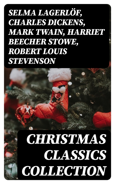 Christmas Classics Collection - Selma Lagerl&ouml;f, Charles Dickens, Mark Twain, Harriet Beecher Stowe, Robert Louis Stevenson, Henry Wadsworth Longfellow, George MacDonald, William Wordsworth, Louisa May Alcott, Walter Scott, Anthony Trollope, Rudyard Kipling, Beatrix Potter, Emily Dickinson, O. Henry, L. Frank Baum, J. M. Barrie, E. T. A. Hoffmann, Hans Christian Andersen, William Butler Yeats, Henry Van Dyke, Lucy Maud Montgomery, Leo Tolstoy, Fyodor Dostoevsky, Alfred Tennyson  Lord, Brothers Grimm, Clement Moore