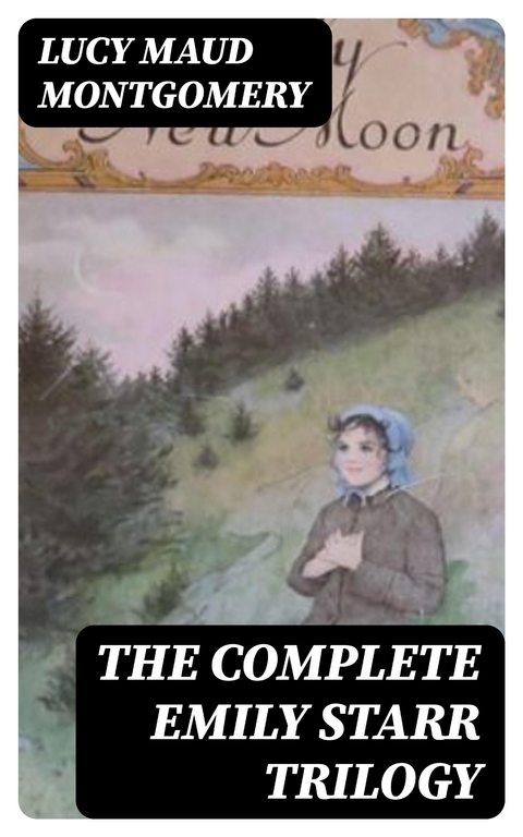 The Complete Emily Starr Trilogy - Lucy Maud Montgomery