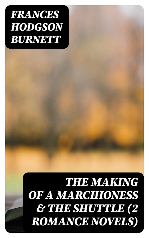 The Making of a Marchioness & The Shuttle (2 Romance Novels) - Frances Hodgson Burnett