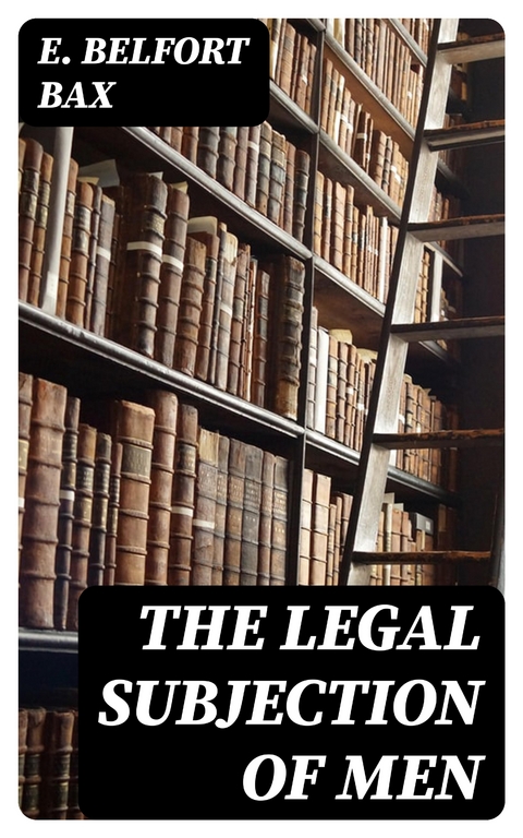 The Legal Subjection of Men - E. Belfort Bax