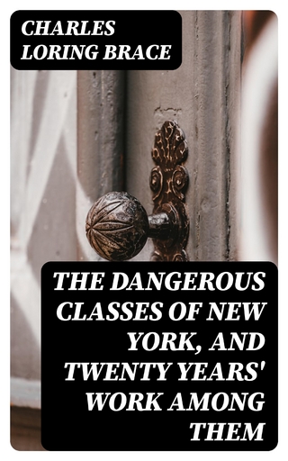 The Dangerous Classes of New York, and Twenty Years' Work Among Them