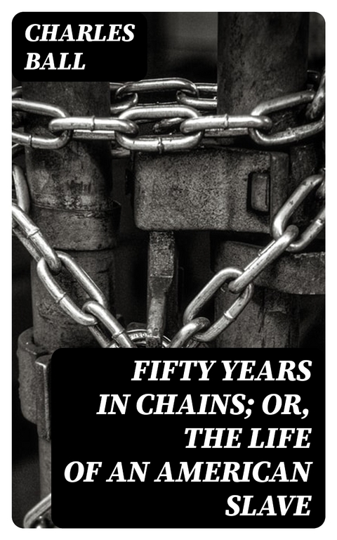 Fifty Years in Chains; or, the Life of an American Slave - Charles Ball