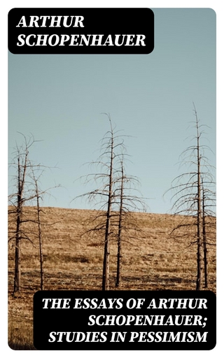 The Essays of Arthur Schopenhauer; Studies in Pessimism