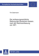 Die verfassungsrechtliche Stellung des Deutschen Kaisers nach der Reichsverfassung von 1871 - Tim Ostermann