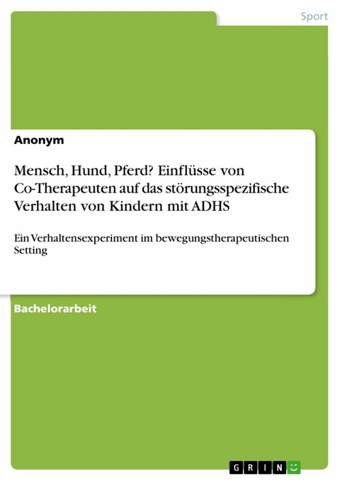 Mensch, Hund, Pferd? Einfl&uuml;sse von Co-Therapeuten auf das st&ouml;rungsspezifische Verhalten von Kindern mit ADHS -  Anonym