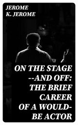 On the Stage--and Off: The Brief Career of a Would-Be Actor - Jerome K. Jerome