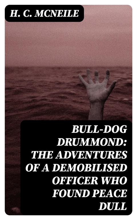 Bull-dog Drummond: The Adventures of a Demobilised Officer Who Found Peace Dull - H. C. McNeile