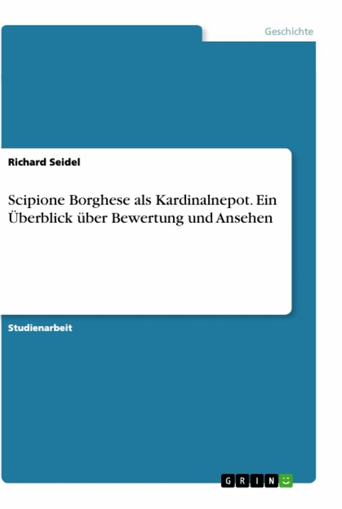 Scipione Borghese als Kardinalnepot. Ein &Uuml;berblick &uuml;ber Bewertung und Ansehen - Richard Seidel