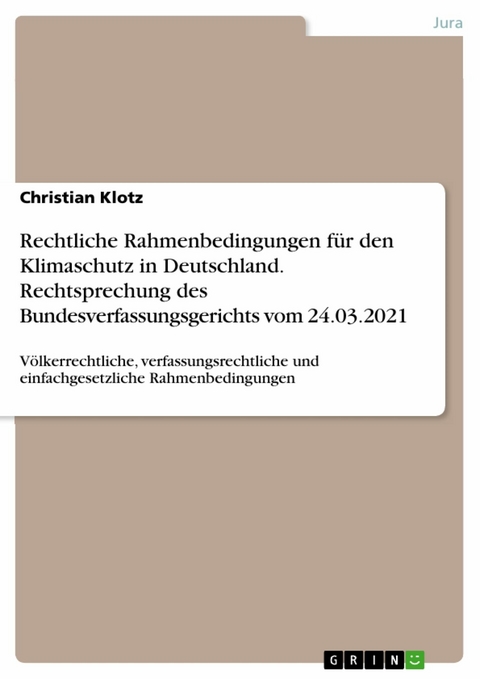 Rechtliche Rahmenbedingungen f&uuml;r den Klimaschutz in Deutschland. Rechtsprechung des Bundesverfassungsgerichts vom 24.03.2021 - Christian Klotz