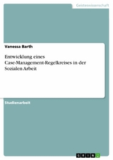 Entwicklung eines Case-Management-Regelkreises in der Sozialen Arbeit - Vanessa Barth