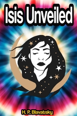 Isis Unveiled: A Master-Key to the Mysteries of Ancient and Modern Science and Theology - H. P. Blavatsky