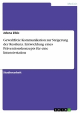 Gewaltfreie Kommunikation zur Steigerung der Resilienz. Entwicklung eines Pr&auml;ventionskonzepts f&uuml;r eine Intensivstation - Jelena Zikic