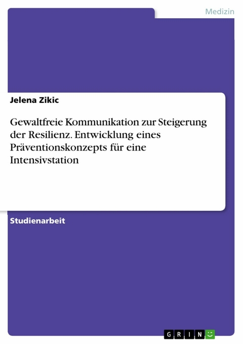 Gewaltfreie Kommunikation zur Steigerung der Resilienz. Entwicklung eines Pr&auml;ventionskonzepts f&uuml;r eine Intensivstation - Jelena Zikic