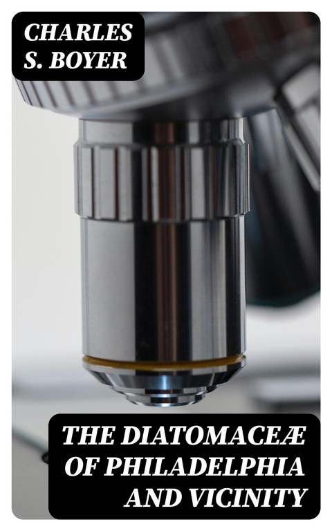 The Diatomace&aelig; of Philadelphia and Vicinity - Charles S. Boyer