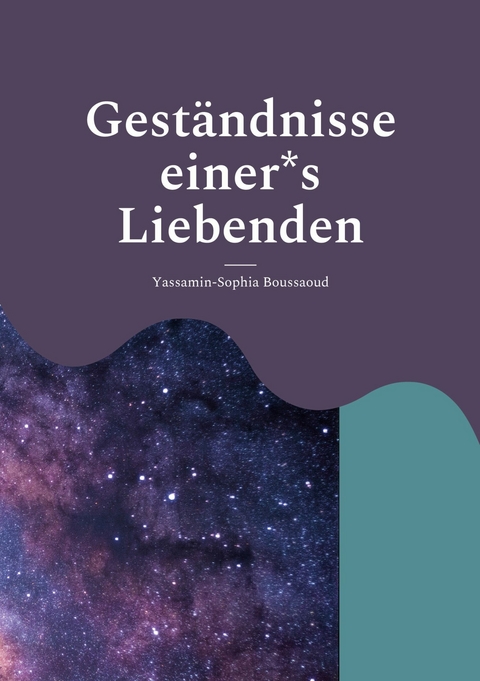 Gest&auml;ndnisse einer*s Liebenden - Yassamin-Sophia Boussaoud