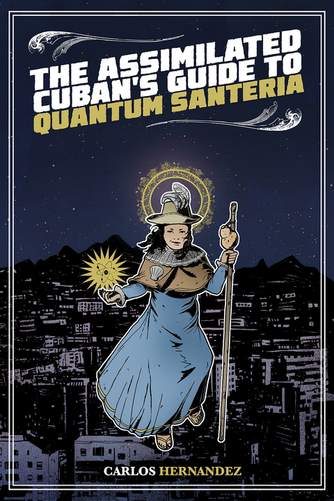 The Assimilated Cuban's Guide to Quantum Santeria - Carlos Hernandez