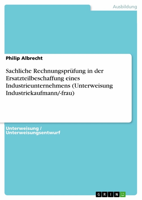 Sachliche Rechnungspr&uuml;fung in der Ersatzteilbeschaffung eines Industrieunternehmens (Unterweisung Industriekaufmann/-frau) - Philip Albrecht