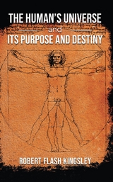 The Human's Universe and Its Purpose and Destiny - Robert Flash Kingsley